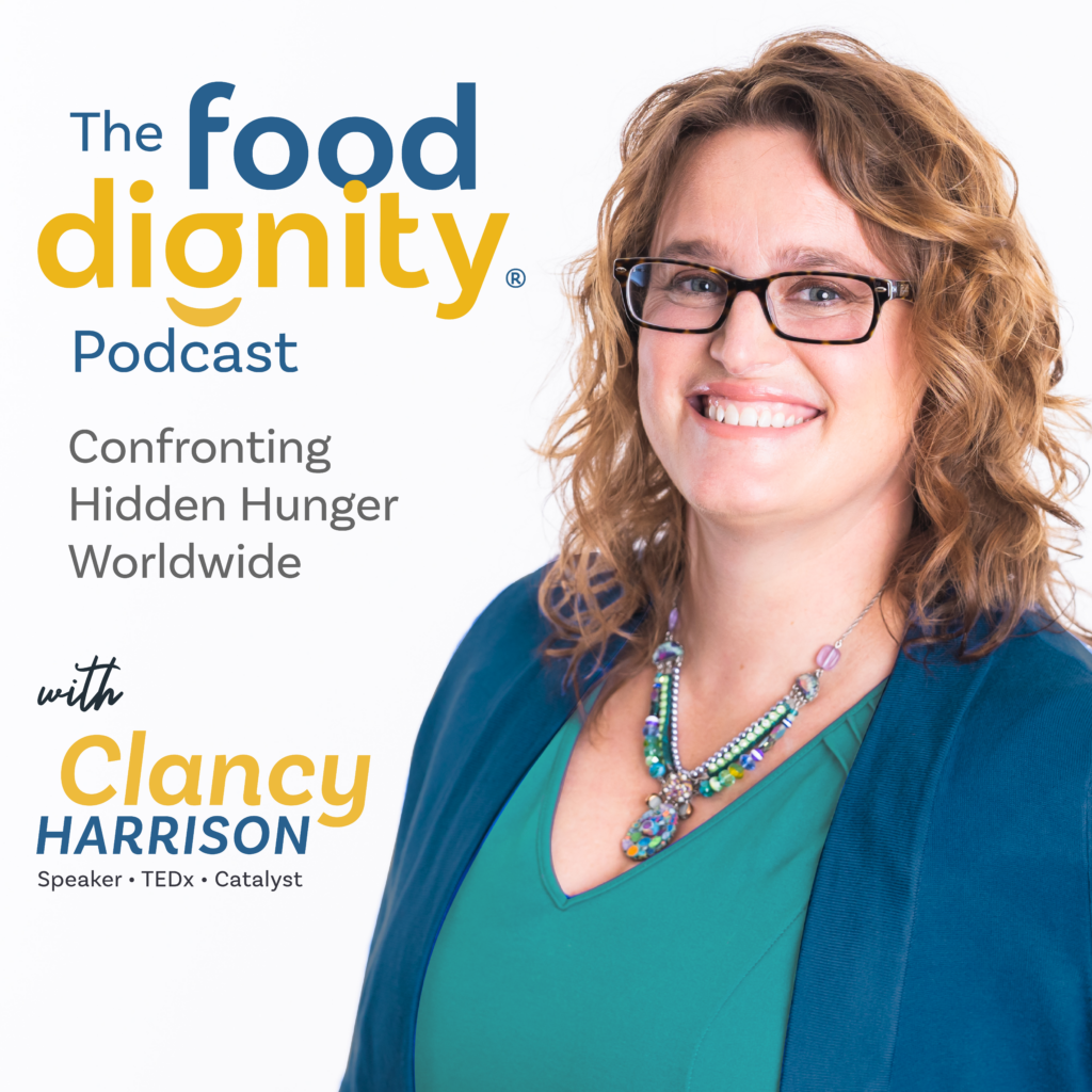 The Food Dignity Podcast with Clancy Harrison, Speaker TEDx Catalyst, Confronting Hidden Hunger Worldwide